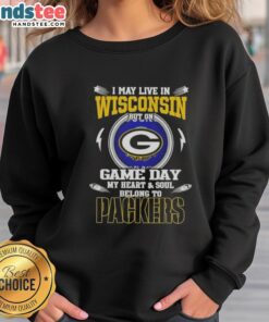 Green Bay Packers sweatshirt with text 'I May Live In Wisconsin But On Game Day My Heart And Soul Belongs To Packers'