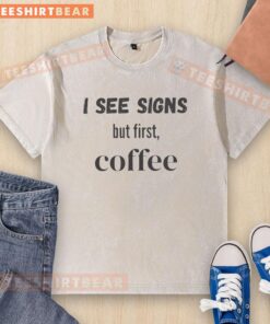 Alt Text: Official I See Signs But First Coffee washed t-shirt featuring a stylish design perfect for coffee lovers.