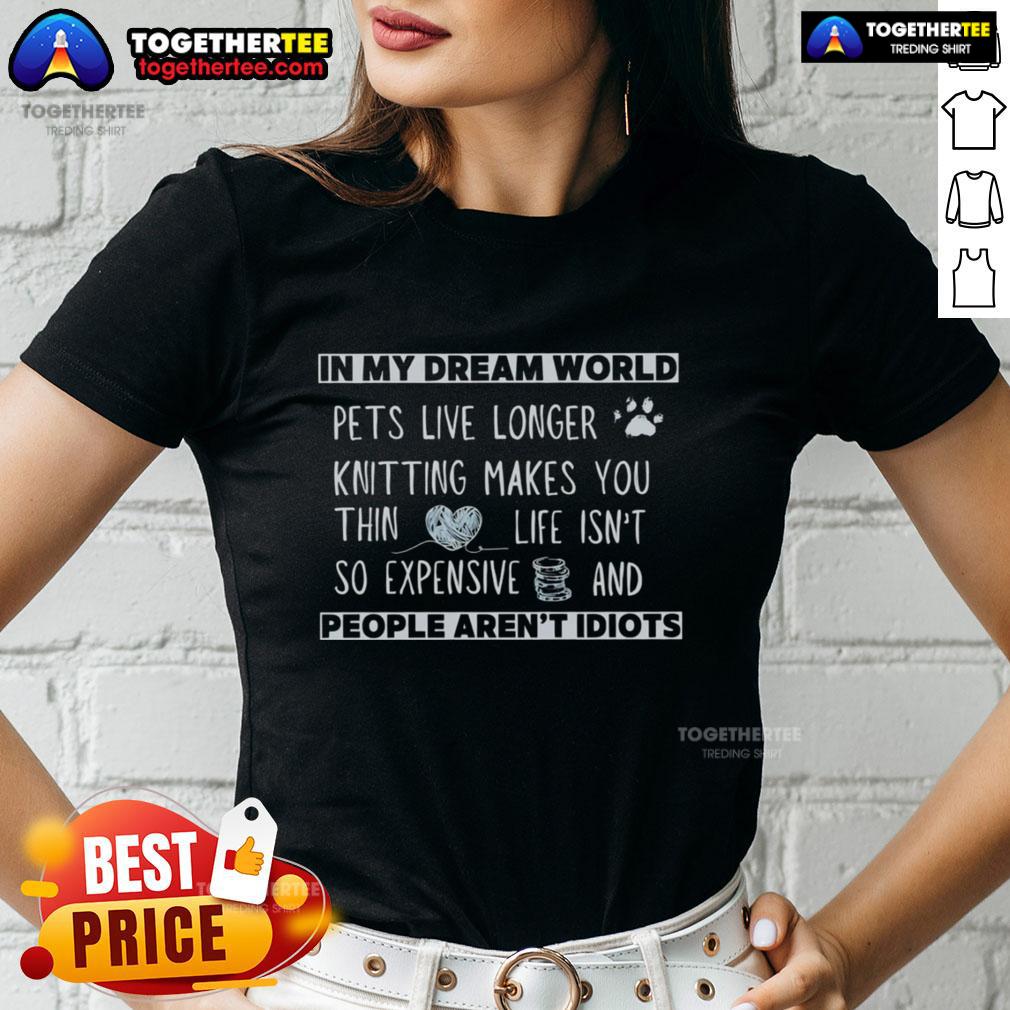 Official In My Dream World Pets Live Longer Knitting Ladies Tee Alt Text: Official In My Dream World Pets Live Longer Knitting Ladies Tee featuring vibrant graphics and cozy fabric design.
