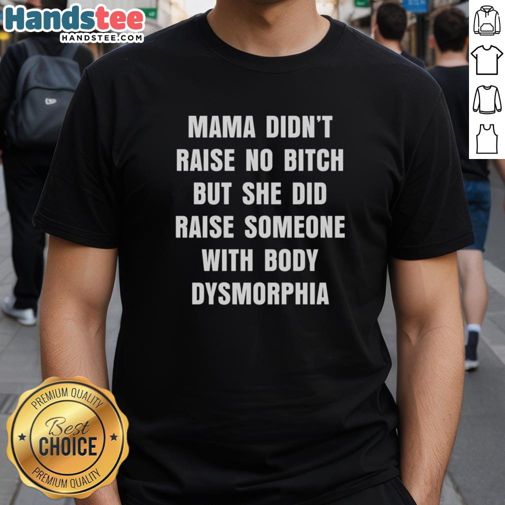 official-mama-didnt-raise-no-bitch-but-she-did-raise-someone-with-body-dysmorphia-t-shirt Official Mama Didn't Raise No Bitch T-Shirt featuring body dysmorphia awareness message in bold typography.