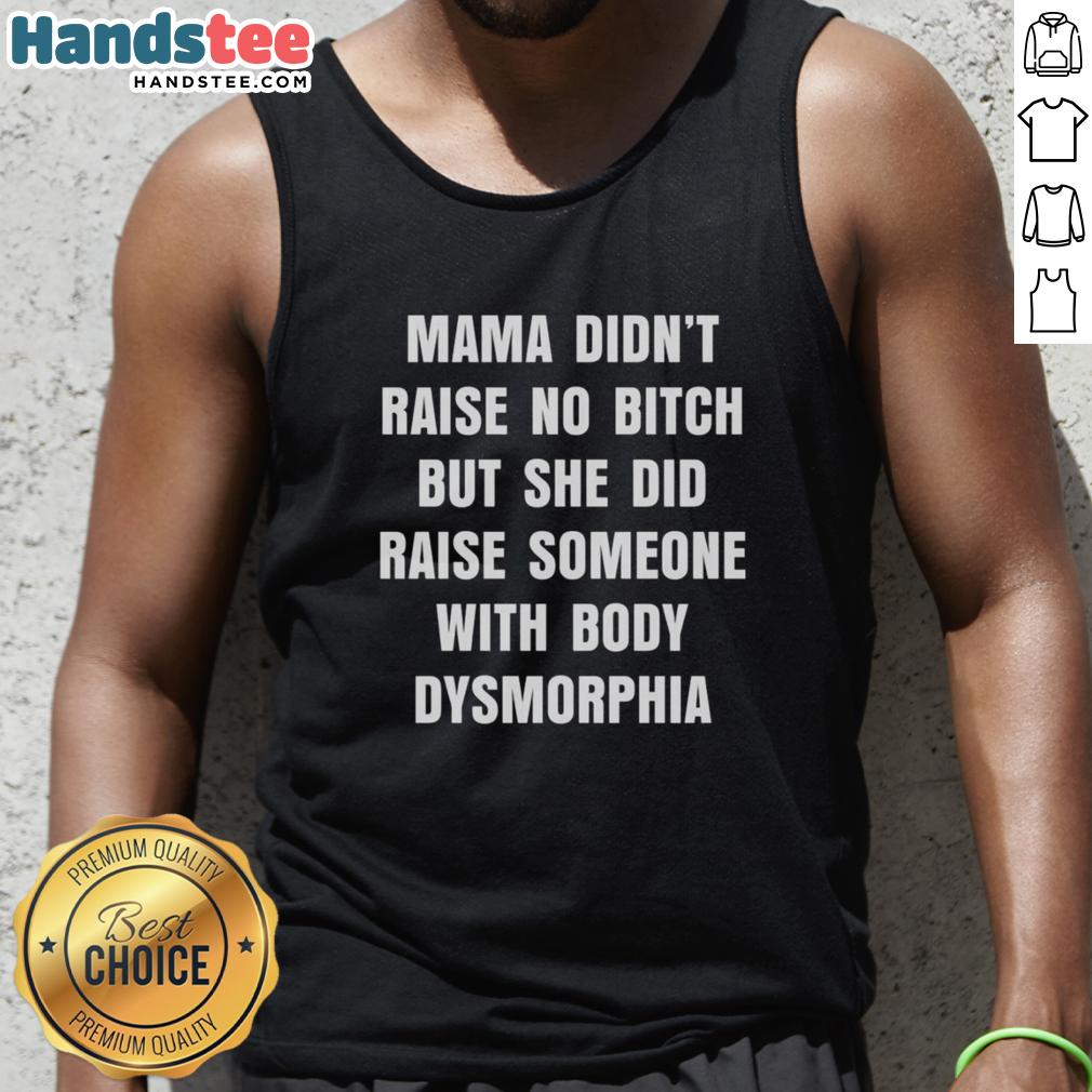 official-mama-didnt-raise-no-bitch-but-she-did-raise-someone-with-body-dysmorphia-tank-top Official Mama Didn't Raise No Bitch tank top featuring a body dysmorphia message, perfect for confident self-expression.