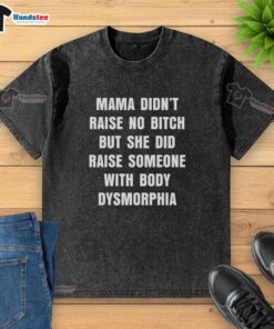 Alt Text: Official Mama Didn't Raise No Bitch T-Shirt in washed style, highlighting body dysmorphia awareness and empowerment.