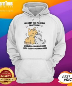 Cute cat hoodie featuring the phrase 'My Body Is A Machine That Turns Uncuddled Girlfriend Into Cuddled Girlfriend'.