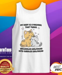 Cute cat tank top featuring the phrase My Body Is A Machine That Turns Uncuddled Girlfriend Into Cuddled Girlfriend.