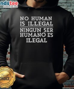Alt Text: Official 'No Human Is Illegal' hoodie featuring bilingual message 'Ningn Ser Humano Es Ilegal' for social justice.