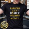 Official Radiation Will Be More Rewarding If Cancer Screamed While You Destroy It T-Shirt design featuring bold graphics.