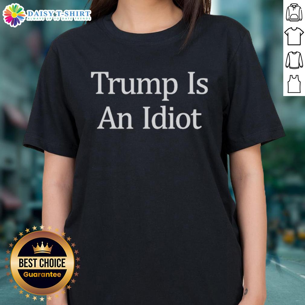 Official Trump Is An Idiot Ladies Tee Official Trump Is An Idiot Ladies Tee featuring bold text design, perfect for humorous political statement apparel.