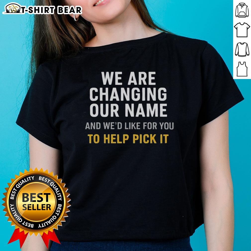 Official We Are Changing Our Name And We’D Like For You To Help Pick It Ladies-Tee Ladies' tee announcing name change, inviting community to help choose new name for 'We Are Changing Our Name.'