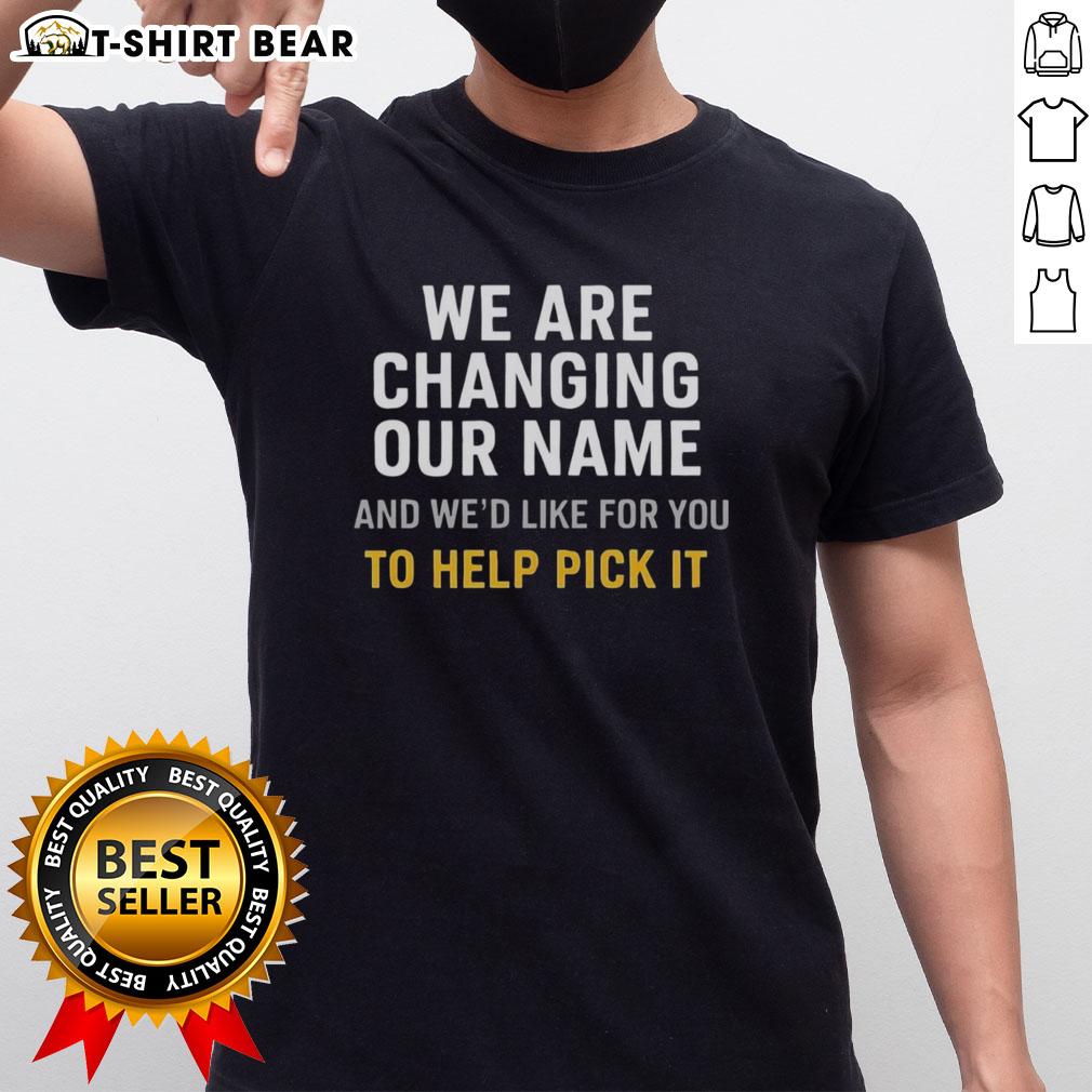 Official We Are Changing Our Name And We’D Like For You To Help Pick It T-Shirt Official 'We Are Changing Our Name' T-Shirt inviting public input for new name selection, showcasing community engagement.