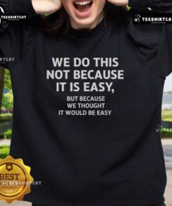 Official We Do This Not Because It Is Easy But Because We Thought It Would Be Easy sweatshirt in stylish design.