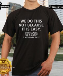 Official We Do This Not Because It Is Easy But Because We Thought It Would Be Easy T-Shirt in stylish design.