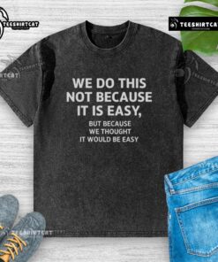Official We Do This Not Because It Is Easy T-Shirt - Casual washed tee with a motivational quote for everyday wear.