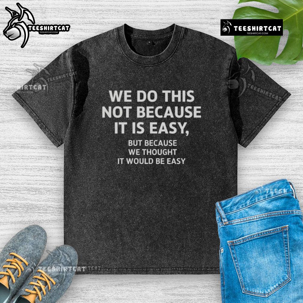 Official We Do This Not Because It Is Easy But Because We Thought It Would Be Easy Washed T-Shirt Official We Do This Not Because It Is Easy T-Shirt - Casual washed tee with a motivational quote for everyday wear.