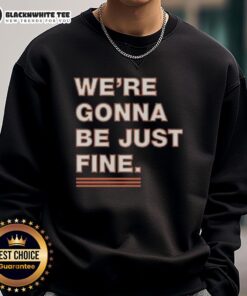 Alt Text: Official We're Gonna Be Just Fine Chicago Bears sweatshirt featuring team colors and logo, perfect for fans.