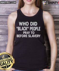 Official Who Did Black People Pray To Before Slavery Tank Top featuring bold graphics and a historical theme.