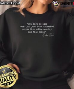 Official Erika Kirk sweatshirt featuring the phrase 'You Have No Idea What You Just Unleashed' in bold design.