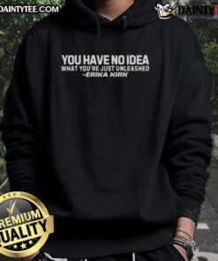 Erika Kirk hoodie featuring the phrase 'You Have No Idea What You Just Unleashed' in bold letters.