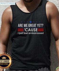 Anti-Trump tank top featuring 'Are We Great Yet? Cause I Just Feel Embarrassed' design for political statement wear.