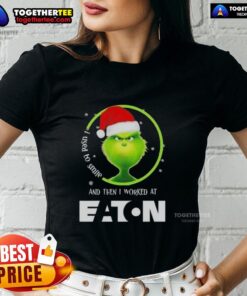 Original Grinch Christmas Tee for ladies, featuring a fun quote about working at Eaton Corporation, perfect for festive cheer.