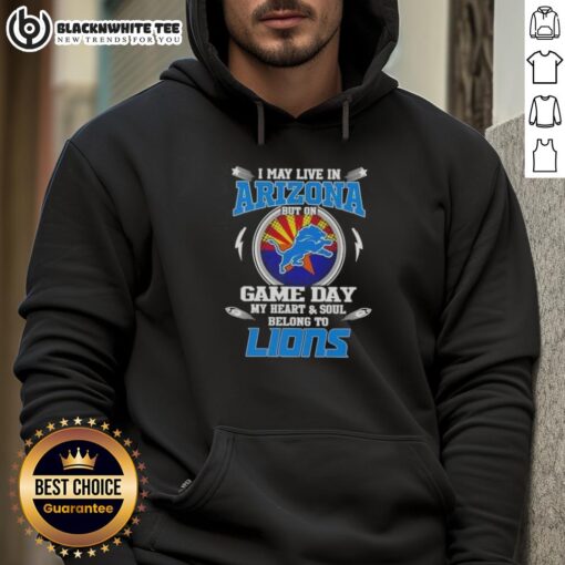 Detroit Lions hoodie with 'I May Live In Arizona But On Game Day My Heart And Soul Belongs To Detroit Lions' design.