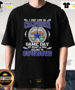 Original I May Live In California But On Game Day My Heart And Soul Belongs To Dallas Cowboys T-Shirt design