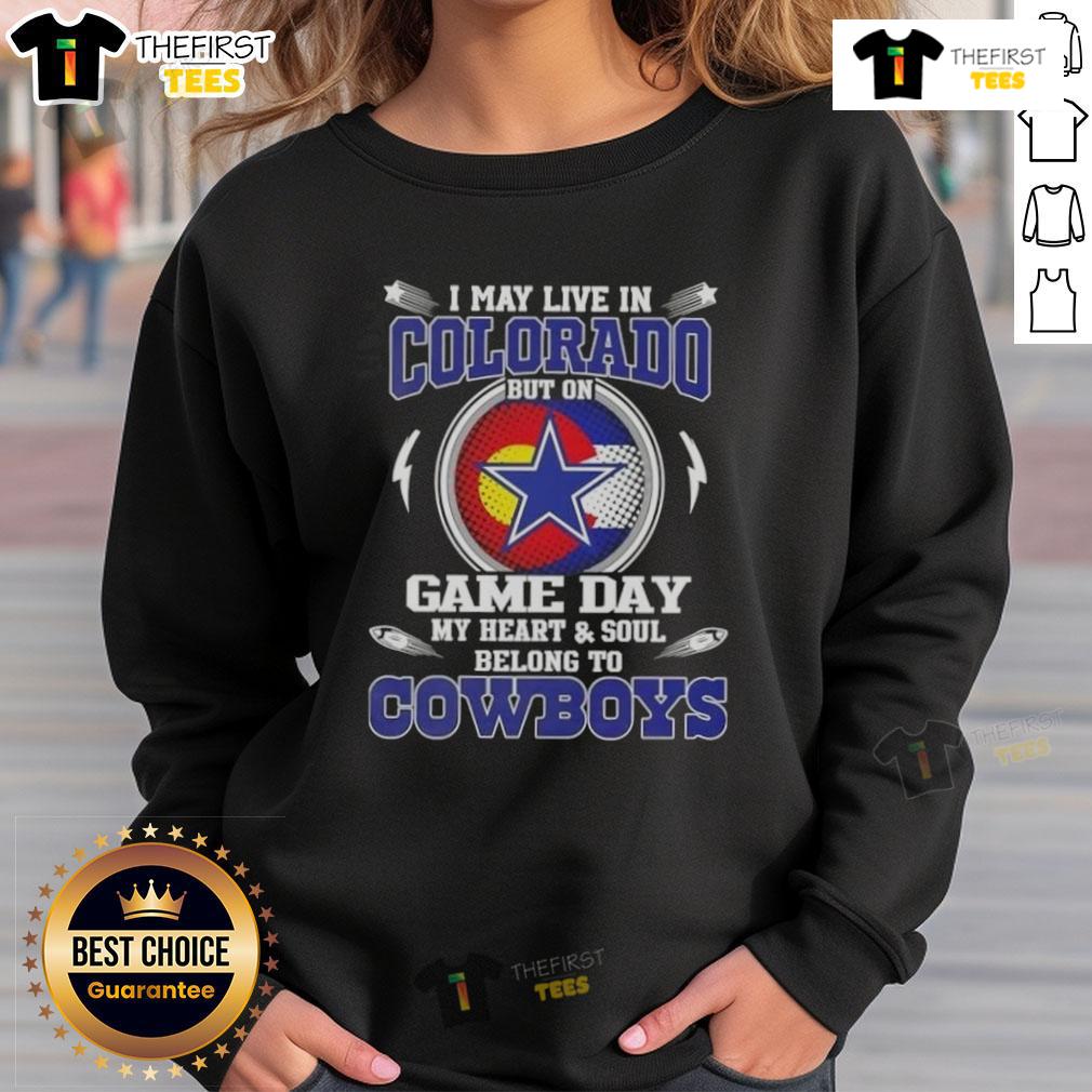 Original I May Live In Colorado But On Game Day My Heart And Soul Belongs To Dallas Cowboys Football Sweatshirt