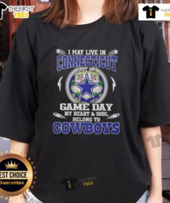 Original I May Live In Connecticut But On Game Day My Heart And Soul Belongs To Dallas Cowboys Ladies Tee design.