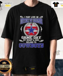 Alt Text: Dallas Cowboys t-shirt with text 'I May Live In District Of Columbia But On Game Day My Heart And Soul Belongs To Dallas Cowboys'.