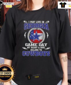Alt Text: Original I May Live In Georgia But On Game Day My Heart And Soul Belongs To Dallas Cowboys Ladies Tee shirt design.