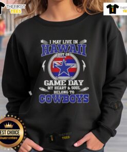 Dallas Cowboys sweatshirt with 'I May Live in Hawaii But On Game Day My Heart and Soul Belongs to Dallas Cowboys' design.