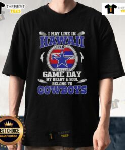 Original I May Live In Hawaii But On Game Day My Heart And Soul Belongs To Dallas Cowboys T-Shirt in vibrant colors.