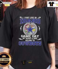 Original I May Live In Idaho But On Game Day My Heart And Soul Belongs To Dallas Cowboys Ladies Tee for fans.