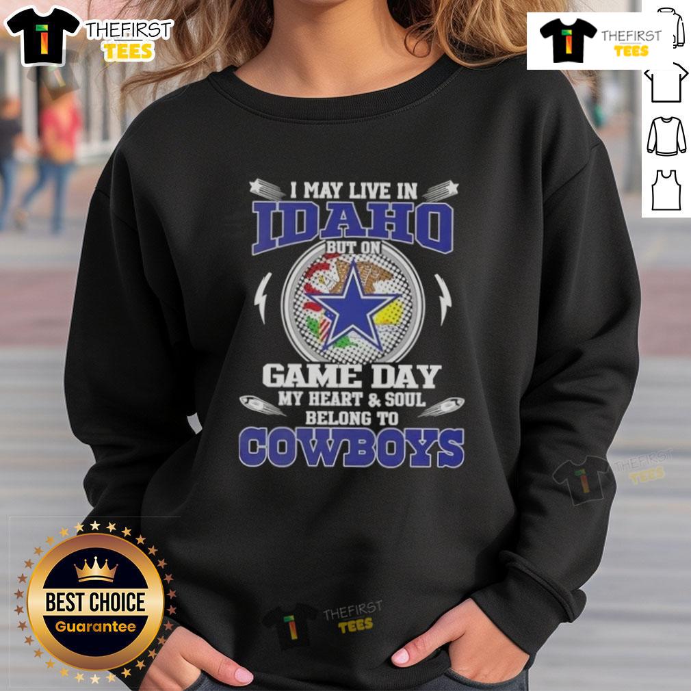 Original I May Live In Idaho But On Game Day My Heart And Soul Belongs To Dallas Cowboys Sweatshirt