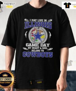 Original I May Live In Illinois But On Game Day My Heart And Soul Belongs To Dallas Cowboys T-Shirt