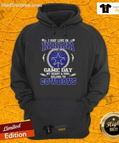 Alt Text: Dallas Cowboys hoodie with 'I May Live In Indiana But On Game Day My Heart And Soul Belongs To Dallas Cowboys' graphic.