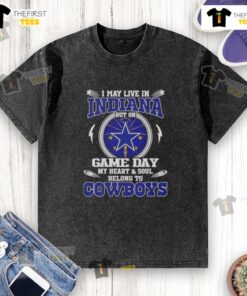 Dallas Cowboys washed t-shirt with 'I May Live In Indiana But On Game Day My Heart Belongs To Dallas Cowboys' design.