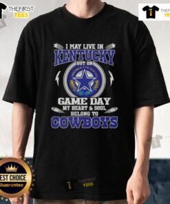 Original I May Live In Kentucky But On Game Day My Heart And Soul Belongs To Dallas Cowboys T-Shirt design displayed.
