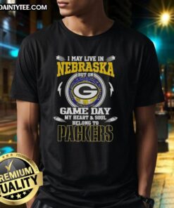 Original I May Live In Nebraska But On Game Day My Heart And Soul Belongs To Green Bay Packers T-Shirt design