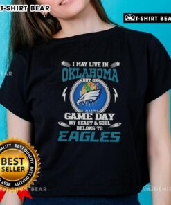 Original I May Live In Oklahoma But On Game Day My Heart And Soul Belongs To Philadelphia Eagles Ladies Tee design