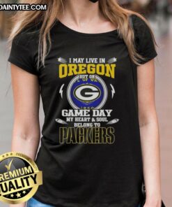 Original ladies tee featuring 'I May Live In Oregon But On Game Day My Heart And Soul Belongs To Green Bay Packers' design.