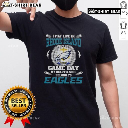 Alt Text: I May Live In Rhode Island But On Game Day My Heart And Soul Belongs To Philadelphia Eagles T-Shirt design.