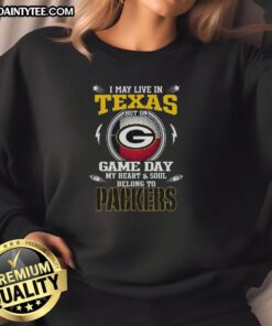 Alt Text: Green Bay Packers sweatshirt with 'I May Live In Texas But On Game Day My Heart Belongs To Green Bay' text.