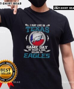 Original I May Live In Texas But On Game Day My Heart And Soul Belongs To Philadelphia Eagles T-Shirt design