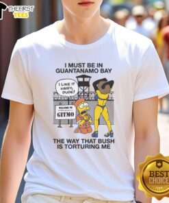 Original I Must Be In Guantanamo Bay T-Shirt featuring a humorous design criticizing Bush's policies. Perfect for activists.