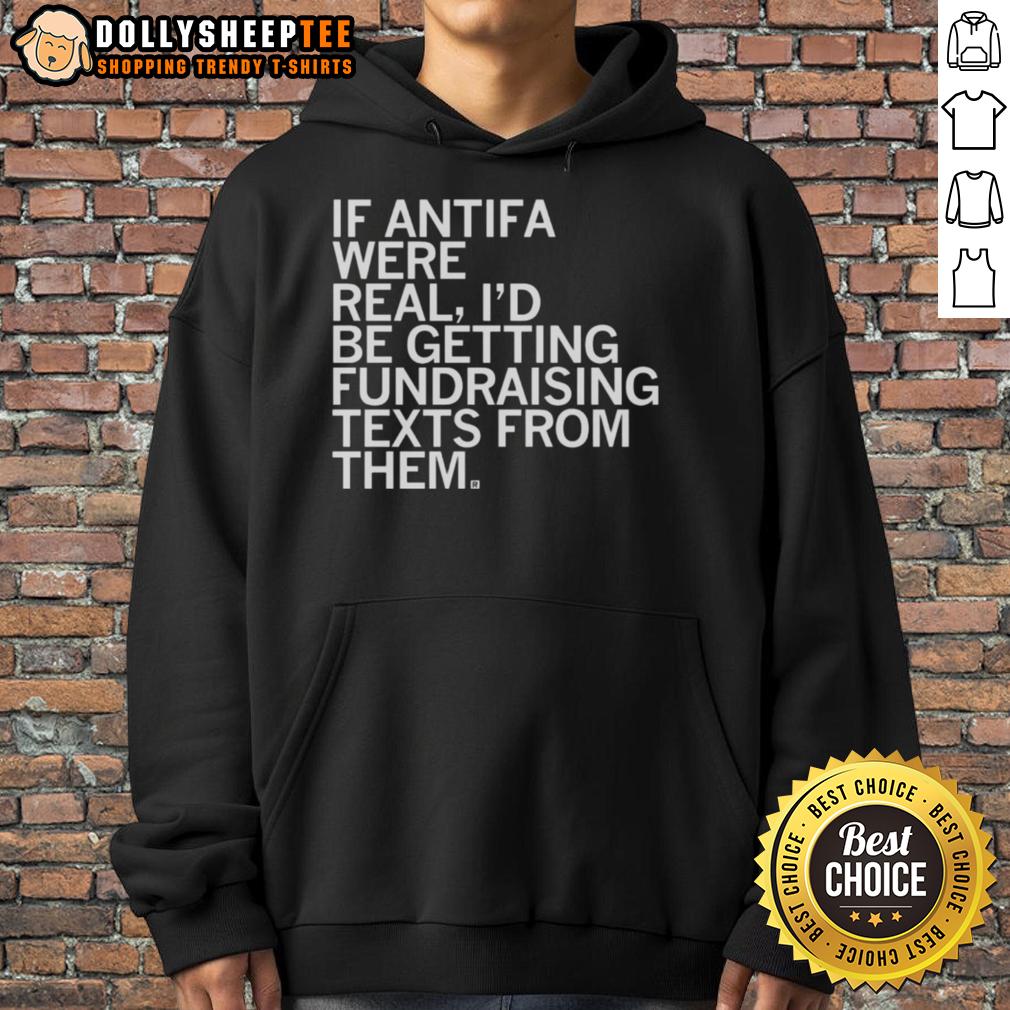Original If Antifa Were Real I'D Be Getting Fundraising Texts From Them Hoodie Original hoodie design featuring 'If Antifa were real, I'd be getting fundraising texts from them' text in bold.