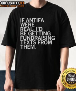 Alt Text: Original 'If Antifa Were Real, I'd Be Getting Fundraising Texts From Them' T-Shirt showcasing a humorous political statement.