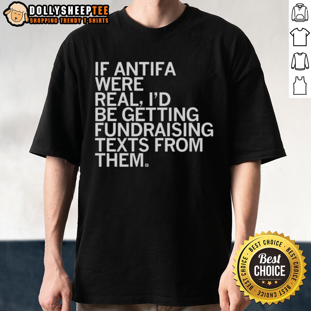 Original If Antifa Were Real I'D Be Getting Fundraising Texts From Them T Shirt Alt Text: Original 'If Antifa Were Real, I'd Be Getting Fundraising Texts From Them' T-Shirt showcasing a humorous political statement.