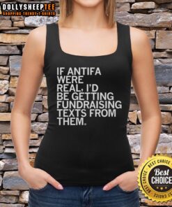 Alt Text: Original tank top featuring 'If Antifa Were Real, I'd Be Getting Fundraising Texts From Them' humorous design.