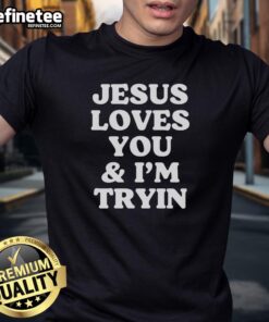 Alt Text: Original Jesus Loves You And I'm Tryin T-Shirt featuring bold text design on a casual, comfortable tee.