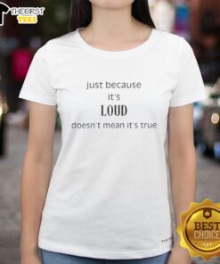 Original Just Because It's Loud Doesn't Mean It's True Ladies Tee, featuring a stylish design perfect for casual wear.